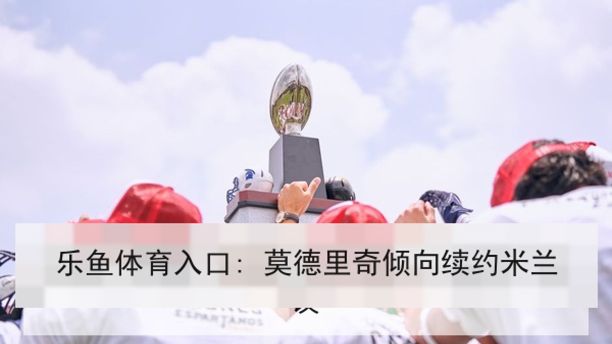 乐鱼体育入口: 莫德里奇倾向续约米兰