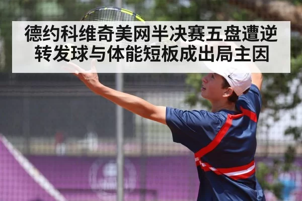德约科维奇美网半决赛五盘遭逆转发球与体能短板成出局主因