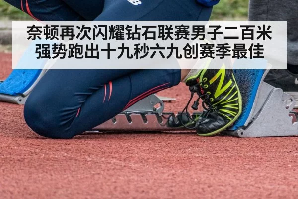 奈顿再次闪耀钻石联赛男子二百米强势跑出十九秒六九创赛季最佳