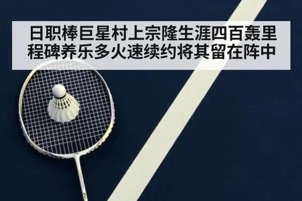 日职棒巨星村上宗隆生涯四百轰里程碑养乐多火速续约将其留在阵中