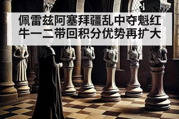 佩雷兹阿塞拜疆乱中夺魁红牛一二带回积分优势再扩大