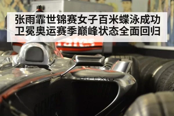 张雨霏世锦赛女子百米蝶泳成功卫冕奥运赛季巅峰状态全面回归